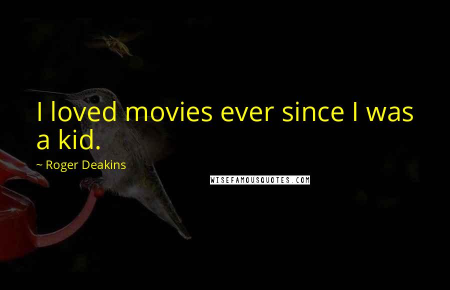 Roger Deakins Quotes: I loved movies ever since I was a kid.