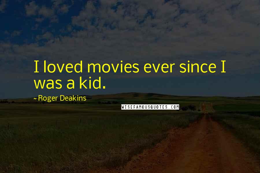 Roger Deakins Quotes: I loved movies ever since I was a kid.