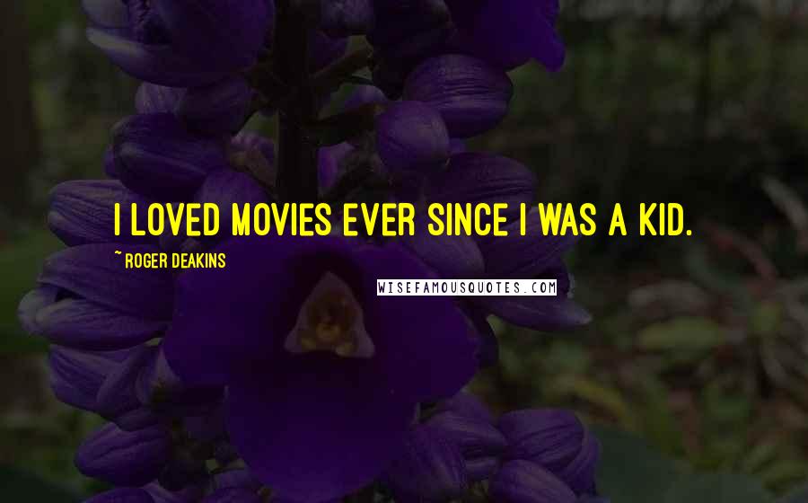 Roger Deakins Quotes: I loved movies ever since I was a kid.