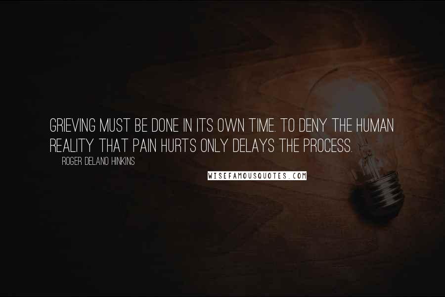 Roger Delano Hinkins Quotes: Grieving must be done in its own time. To deny the human reality that pain hurts only delays the process.