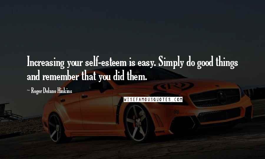 Roger Delano Hinkins Quotes: Increasing your self-esteem is easy. Simply do good things and remember that you did them.