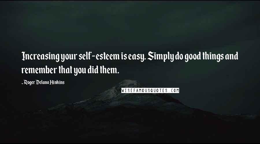 Roger Delano Hinkins Quotes: Increasing your self-esteem is easy. Simply do good things and remember that you did them.