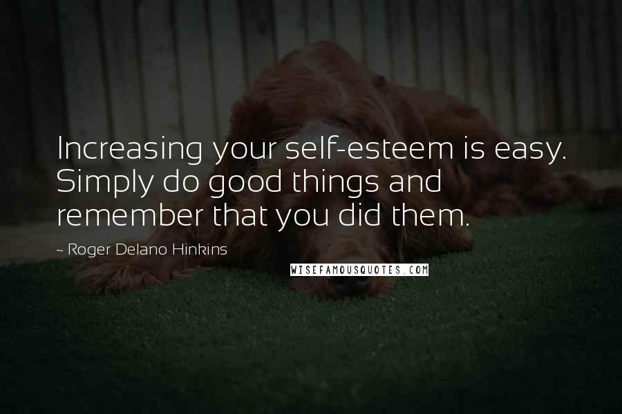 Roger Delano Hinkins Quotes: Increasing your self-esteem is easy. Simply do good things and remember that you did them.