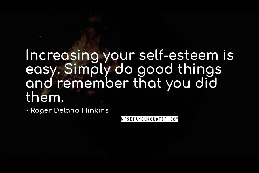 Roger Delano Hinkins Quotes: Increasing your self-esteem is easy. Simply do good things and remember that you did them.
