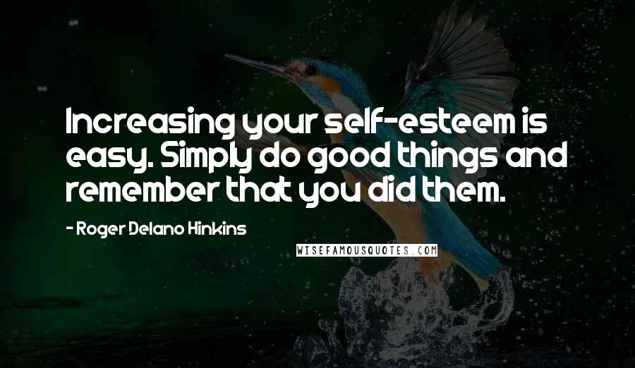 Roger Delano Hinkins Quotes: Increasing your self-esteem is easy. Simply do good things and remember that you did them.