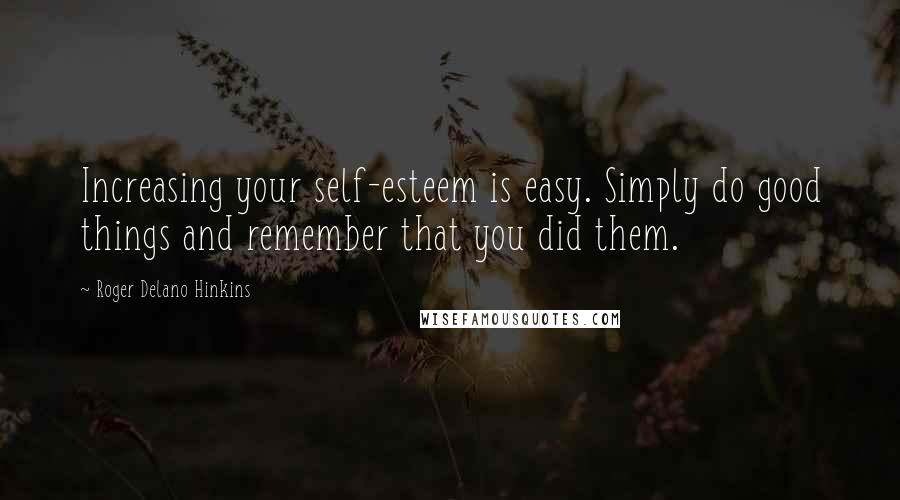 Roger Delano Hinkins Quotes: Increasing your self-esteem is easy. Simply do good things and remember that you did them.