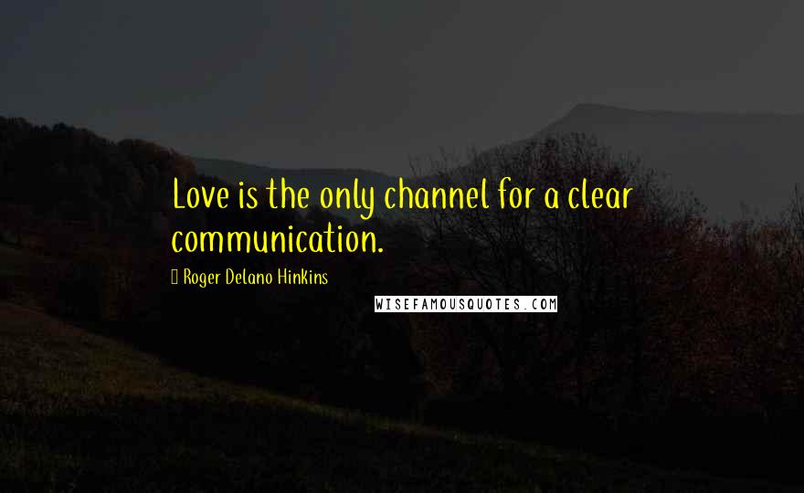 Roger Delano Hinkins Quotes: Love is the only channel for a clear communication.