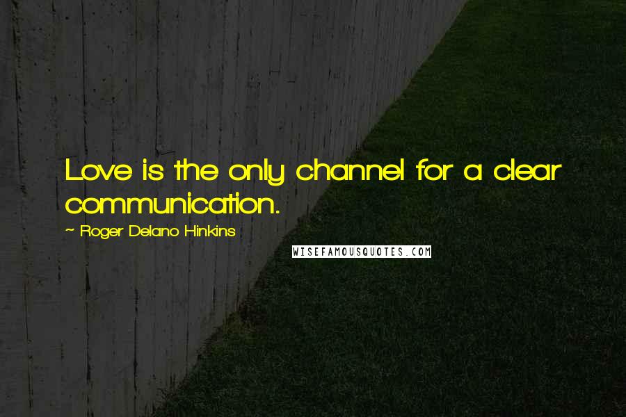 Roger Delano Hinkins Quotes: Love is the only channel for a clear communication.