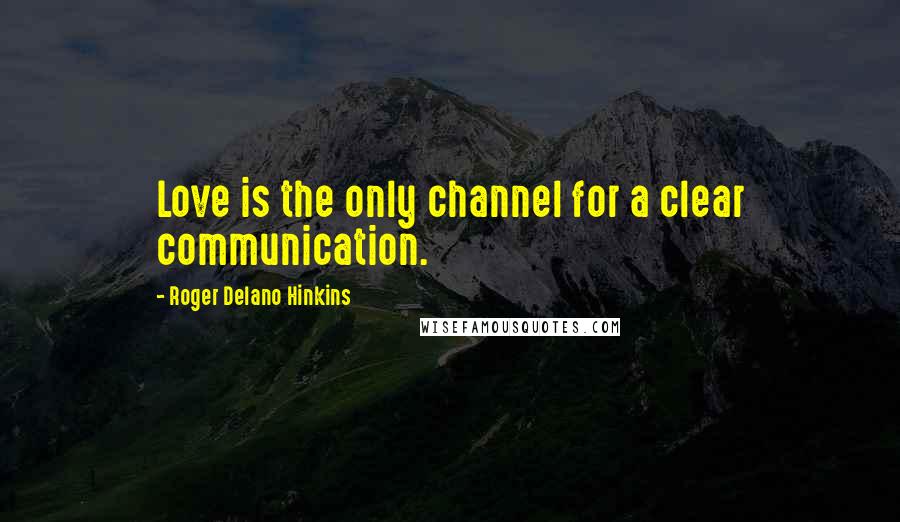 Roger Delano Hinkins Quotes: Love is the only channel for a clear communication.
