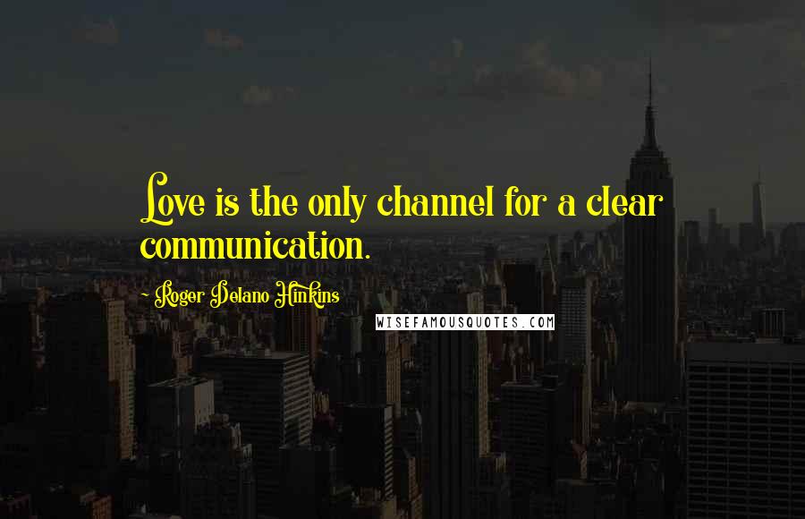 Roger Delano Hinkins Quotes: Love is the only channel for a clear communication.