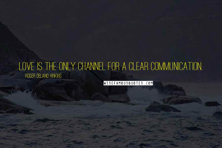 Roger Delano Hinkins Quotes: Love is the only channel for a clear communication.