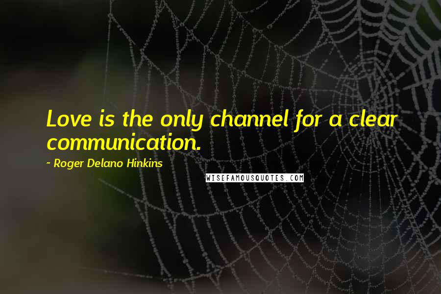 Roger Delano Hinkins Quotes: Love is the only channel for a clear communication.