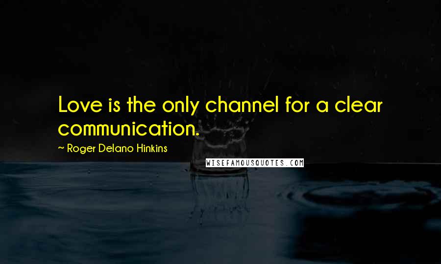 Roger Delano Hinkins Quotes: Love is the only channel for a clear communication.