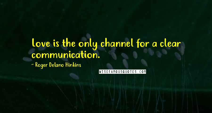 Roger Delano Hinkins Quotes: Love is the only channel for a clear communication.