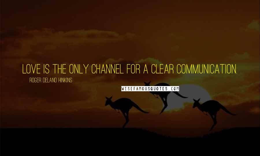 Roger Delano Hinkins Quotes: Love is the only channel for a clear communication.