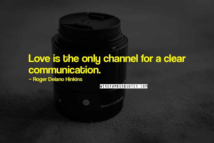 Roger Delano Hinkins Quotes: Love is the only channel for a clear communication.