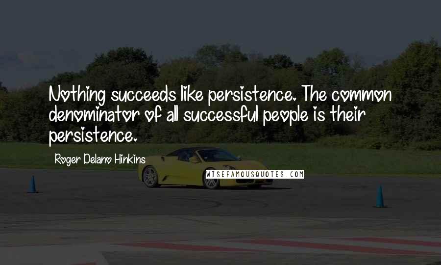 Roger Delano Hinkins Quotes: Nothing succeeds like persistence. The common denominator of all successful people is their persistence.
