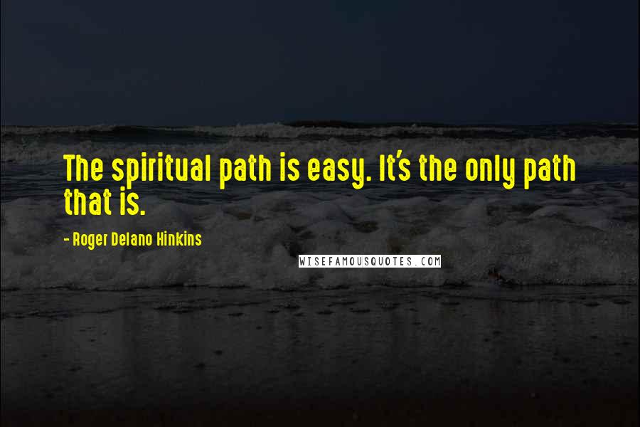 Roger Delano Hinkins Quotes: The spiritual path is easy. It's the only path that is.