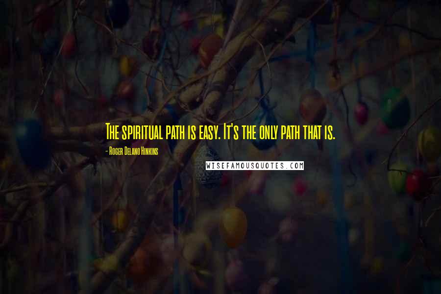 Roger Delano Hinkins Quotes: The spiritual path is easy. It's the only path that is.