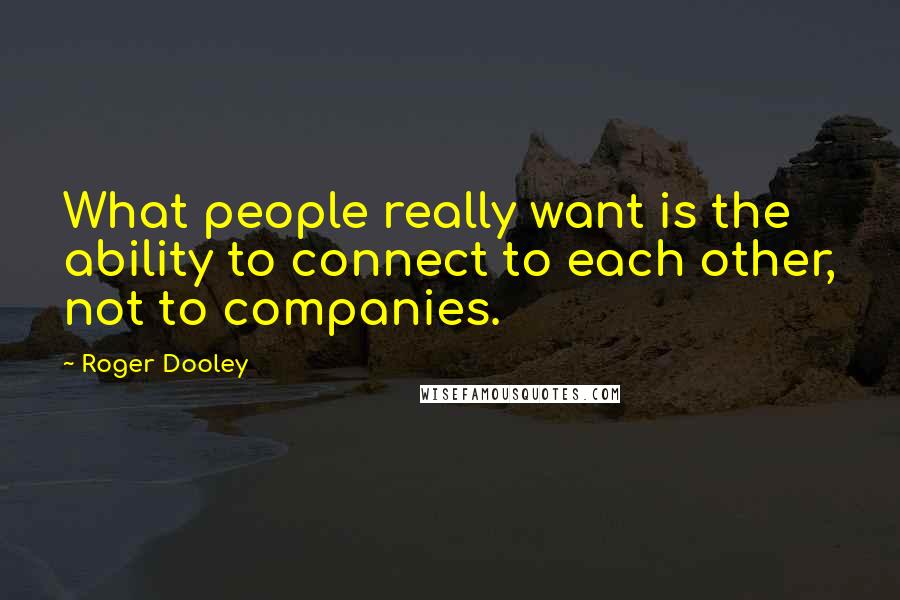 Roger Dooley Quotes: What people really want is the ability to connect to each other, not to companies.