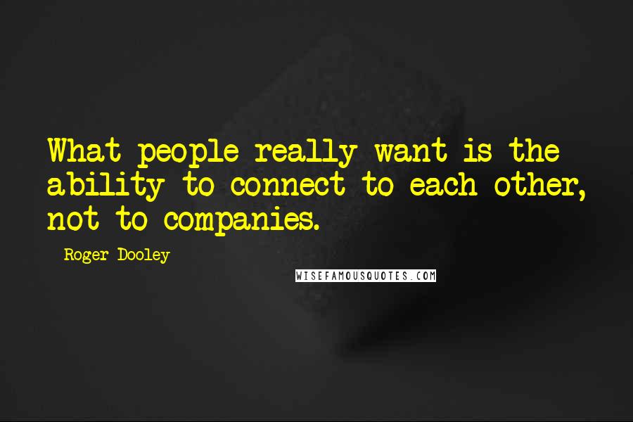 Roger Dooley Quotes: What people really want is the ability to connect to each other, not to companies.