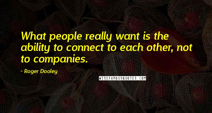 Roger Dooley Quotes: What people really want is the ability to connect to each other, not to companies.