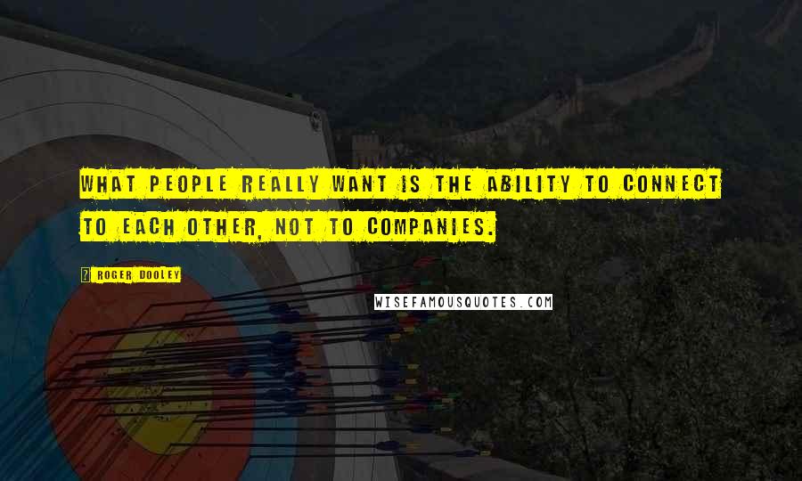 Roger Dooley Quotes: What people really want is the ability to connect to each other, not to companies.