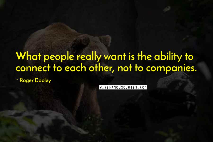 Roger Dooley Quotes: What people really want is the ability to connect to each other, not to companies.