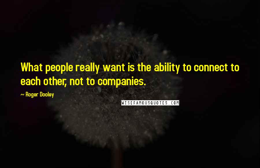 Roger Dooley Quotes: What people really want is the ability to connect to each other, not to companies.