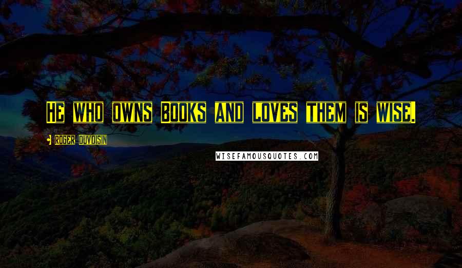 Roger Duvoisin Quotes: He who owns Books and loves them is wise.