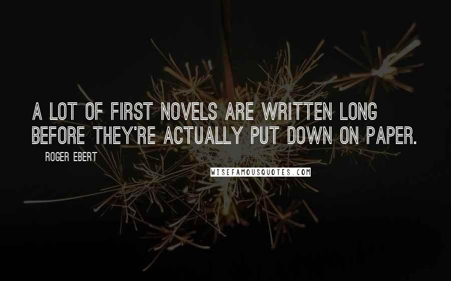 Roger Ebert Quotes: A lot of first novels are written long before they're actually put down on paper.