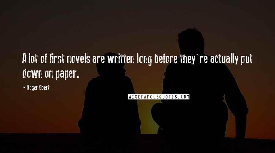 Roger Ebert Quotes: A lot of first novels are written long before they're actually put down on paper.