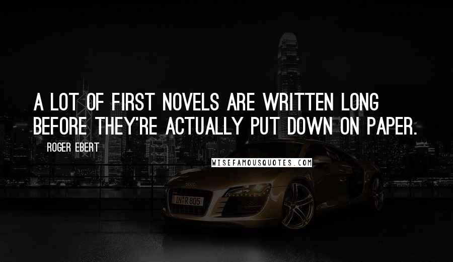 Roger Ebert Quotes: A lot of first novels are written long before they're actually put down on paper.