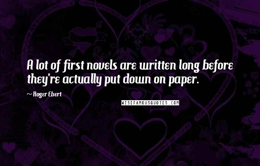 Roger Ebert Quotes: A lot of first novels are written long before they're actually put down on paper.