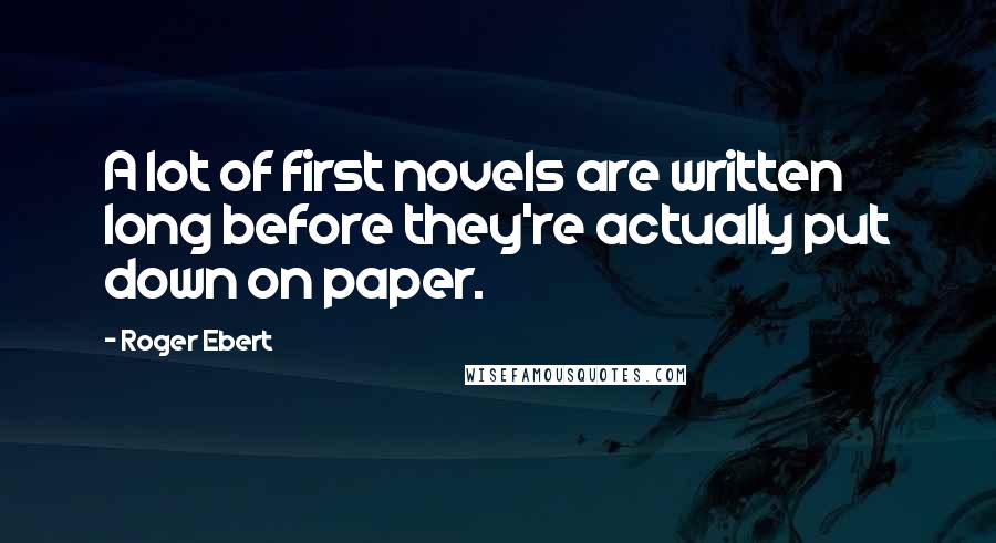Roger Ebert Quotes: A lot of first novels are written long before they're actually put down on paper.
