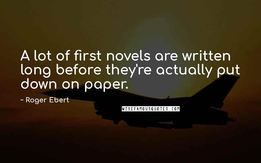 Roger Ebert Quotes: A lot of first novels are written long before they're actually put down on paper.