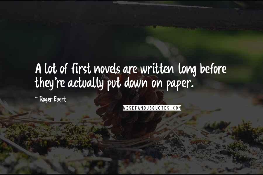Roger Ebert Quotes: A lot of first novels are written long before they're actually put down on paper.