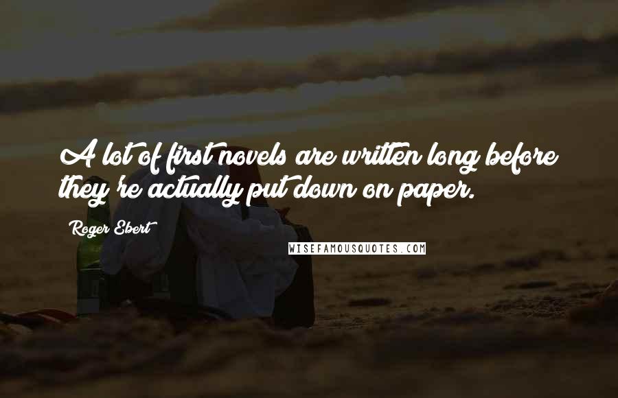 Roger Ebert Quotes: A lot of first novels are written long before they're actually put down on paper.