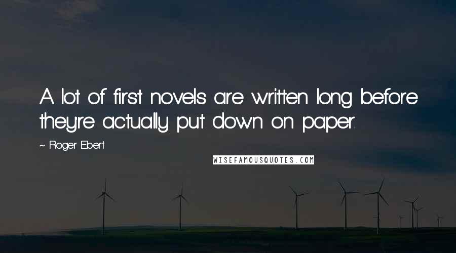 Roger Ebert Quotes: A lot of first novels are written long before they're actually put down on paper.
