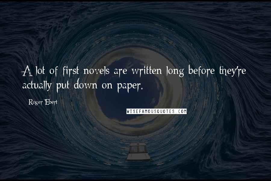 Roger Ebert Quotes: A lot of first novels are written long before they're actually put down on paper.