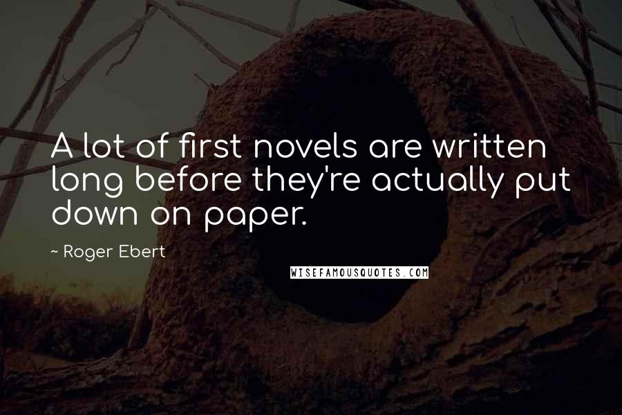 Roger Ebert Quotes: A lot of first novels are written long before they're actually put down on paper.
