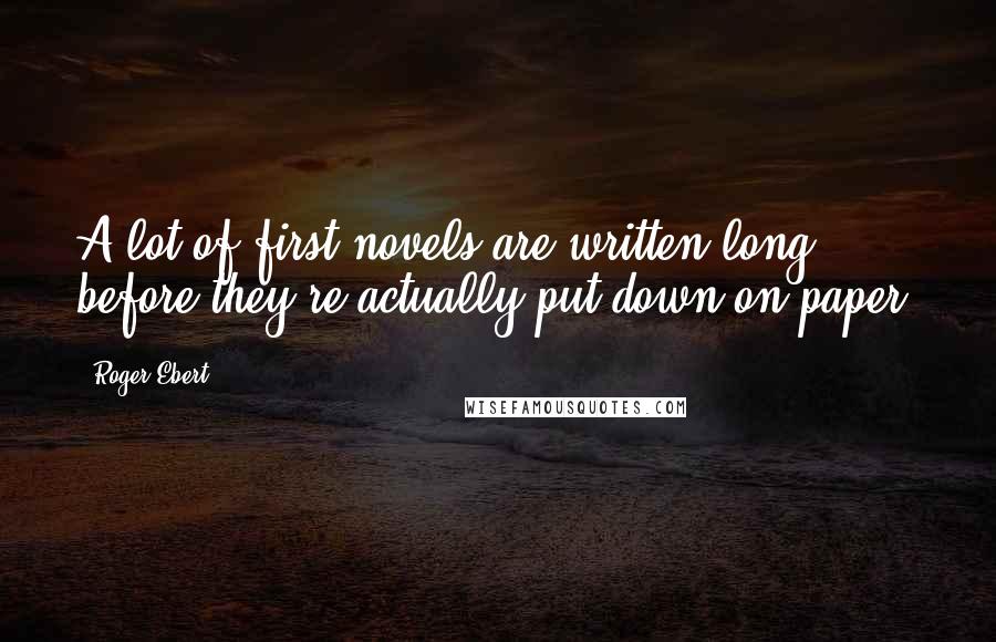 Roger Ebert Quotes: A lot of first novels are written long before they're actually put down on paper.