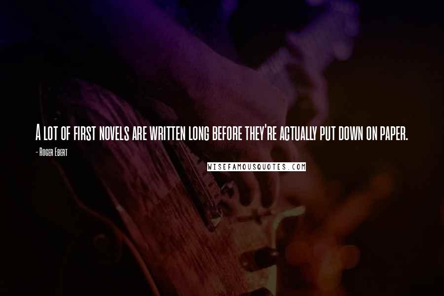 Roger Ebert Quotes: A lot of first novels are written long before they're actually put down on paper.