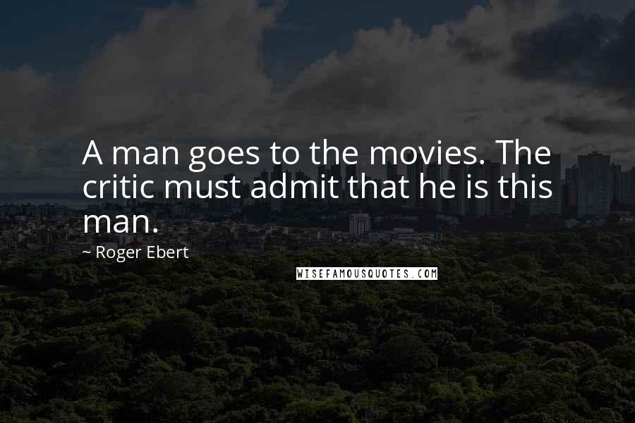 Roger Ebert Quotes: A man goes to the movies. The critic must admit that he is this man.
