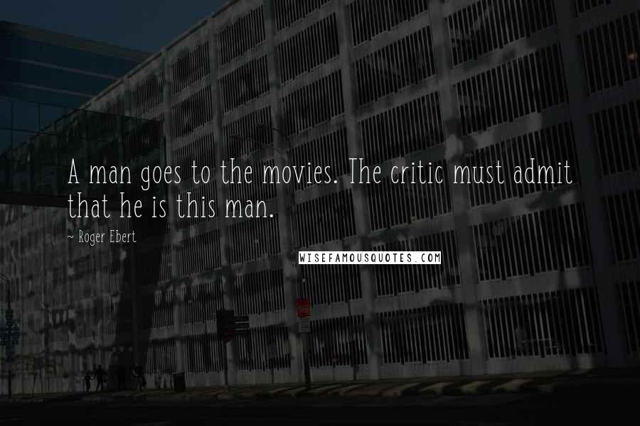 Roger Ebert Quotes: A man goes to the movies. The critic must admit that he is this man.