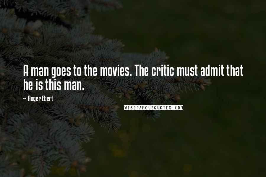 Roger Ebert Quotes: A man goes to the movies. The critic must admit that he is this man.