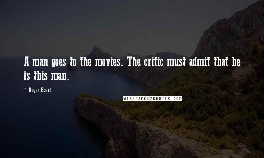 Roger Ebert Quotes: A man goes to the movies. The critic must admit that he is this man.