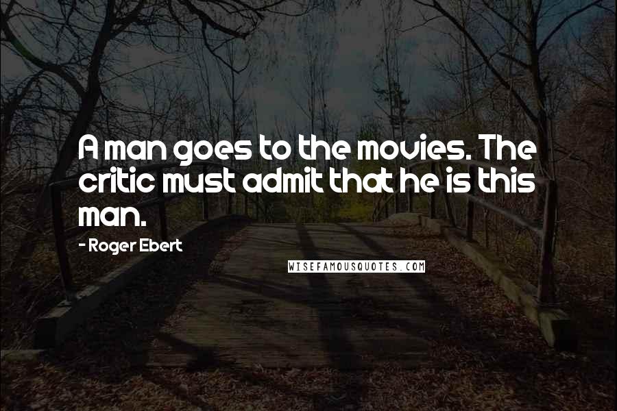 Roger Ebert Quotes: A man goes to the movies. The critic must admit that he is this man.