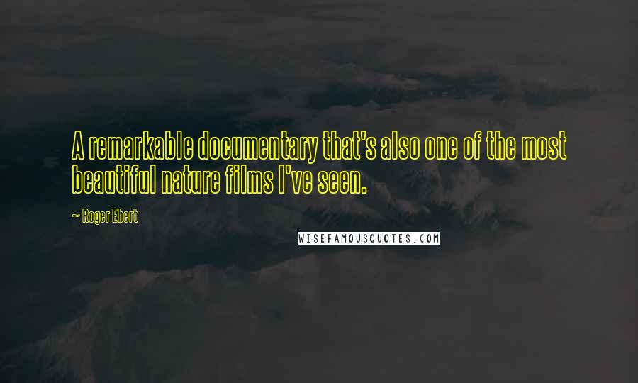 Roger Ebert Quotes: A remarkable documentary that's also one of the most beautiful nature films I've seen.