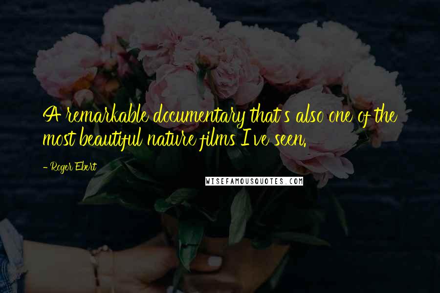 Roger Ebert Quotes: A remarkable documentary that's also one of the most beautiful nature films I've seen.